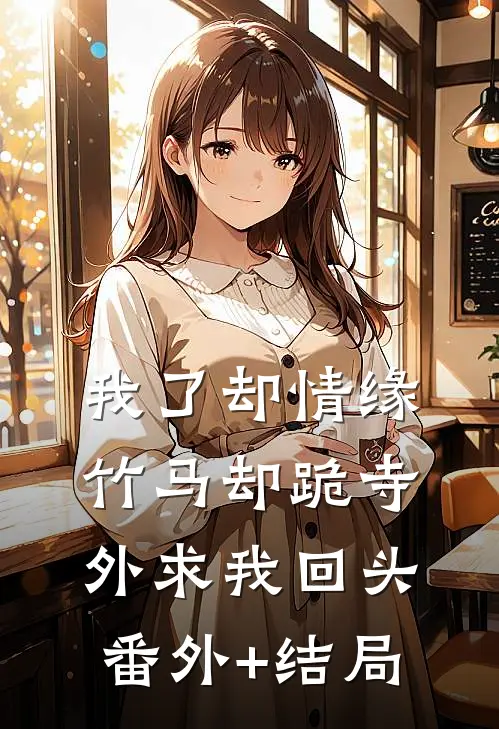 我了却情缘，竹马却跪寺外求我回头:(番外)+(结局)
