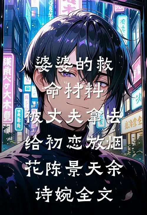 婆婆的救命材料，被丈夫拿去给初恋放烟花陈景天余诗婉全文