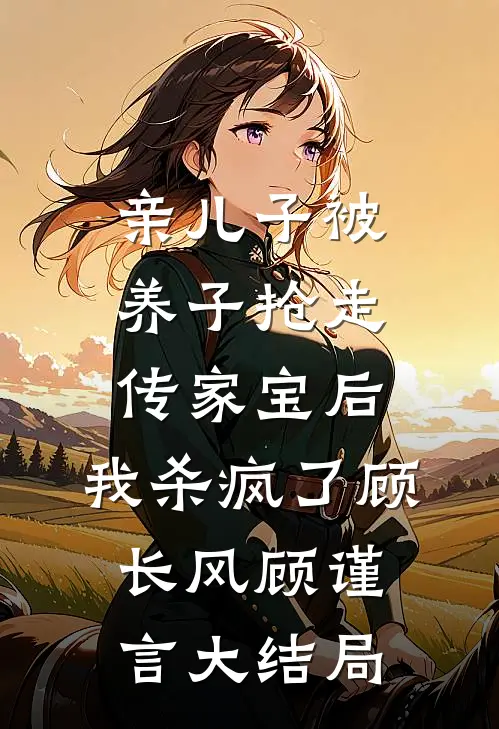 亲儿子被养子抢走传家宝后，我杀疯了顾长风顾谨言大结局