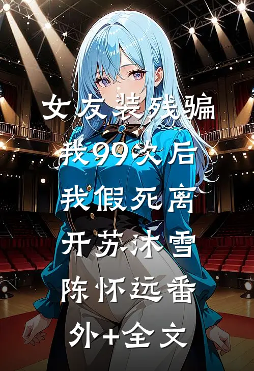 女友装残骗我99次后，我假死离开苏沐雪陈怀远(番外)+(全文)