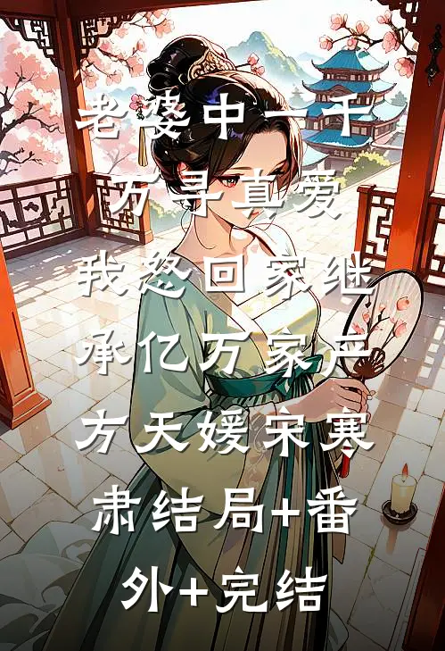 老婆中一千万寻真爱，我怒回家继承亿万家产方天媛宋寒肃结局+番外+完结