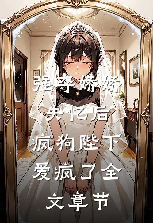 强夺娇娇失忆后，疯狗陛下爱疯了全文章节