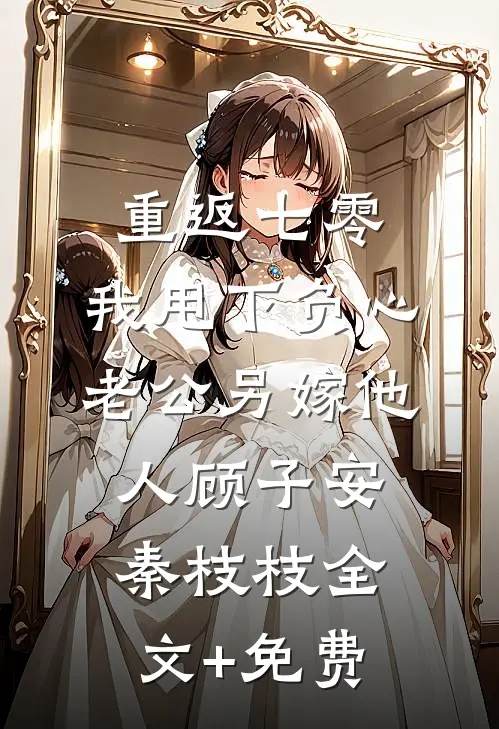 重返七零，我甩下负心老公另嫁他人顾子安秦枝枝全文+免费