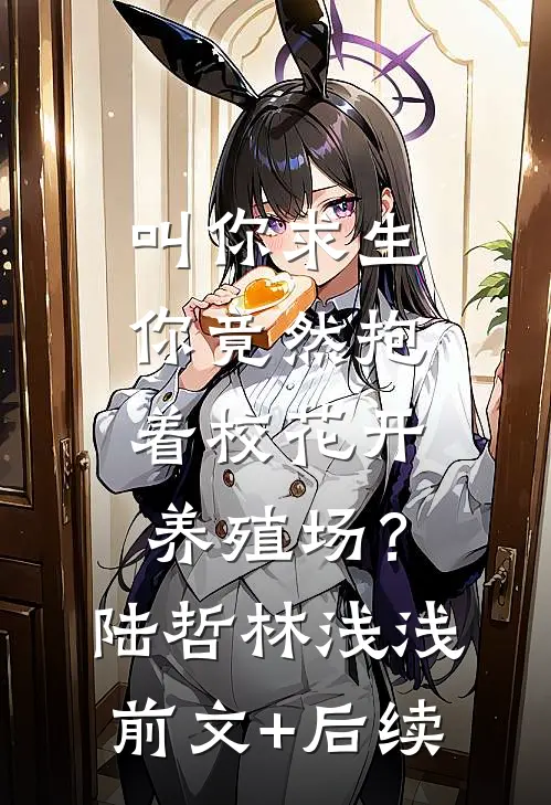 叫你求生，你竟然抱着校花开养殖场？陆哲林浅浅:前文+后续