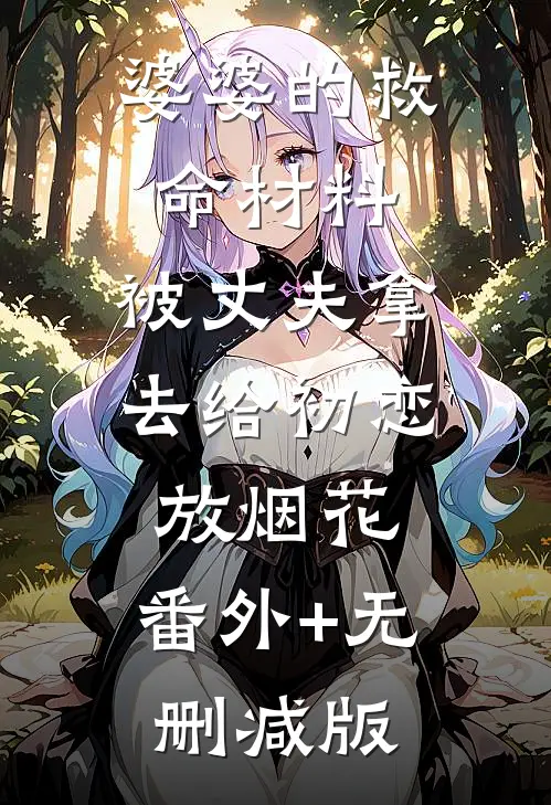 婆婆的救命材料，被丈夫拿去给初恋放烟花:番外+无删减版