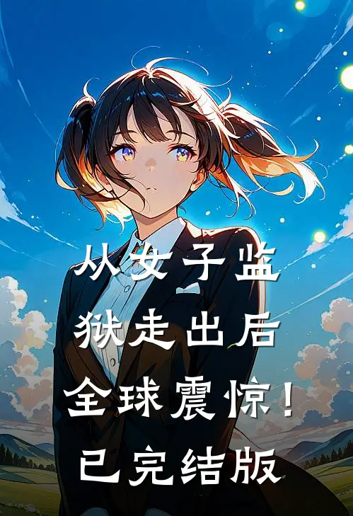 从女子监狱走出后，全球震惊！已完结版