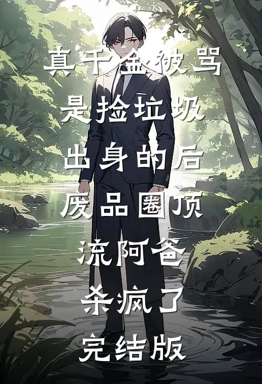 真千金被骂是捡垃圾出身的后，废品圈顶流阿爸杀疯了完结版