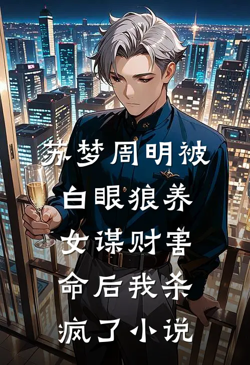 苏梦周明被白眼狼养女谋财害命后我杀疯了小说