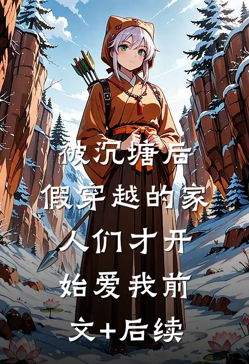 被沉塘后，假穿越的家人们才开始爱我前文+后续