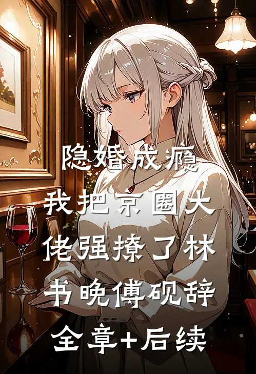 隐婚成瘾，我把京圈大佬强撩了林书晚傅砚辞全章+后续
