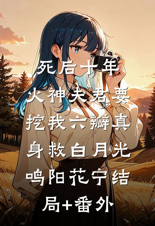 死后十年，火神夫君要挖我六瓣真身救白月光鸣阳花宁结局+番外