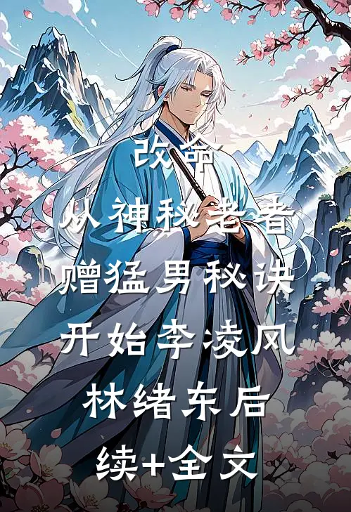 改命，从神秘老者赠猛男秘诀开始李凌风林绪东后续+全文