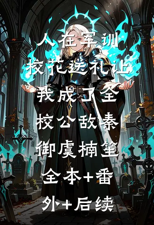 人在军训，校花送礼让我成了全校公敌秦御虞楠笙:全本+番外+后续
