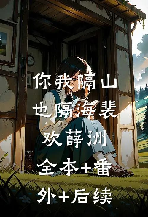 你我隔山也隔海裴欢薛洲:全本+番外+后续