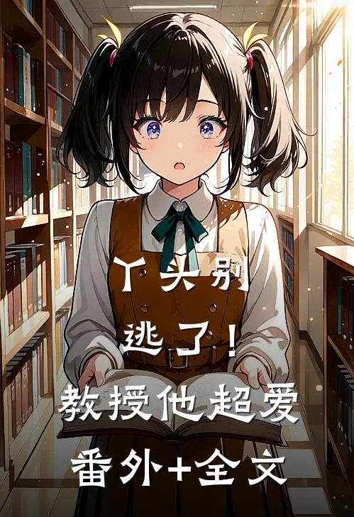 丫头别逃了！教授他超爱(番外)+(全文)