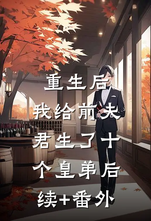 重生后，我给前夫君生了十个皇弟后续+番外