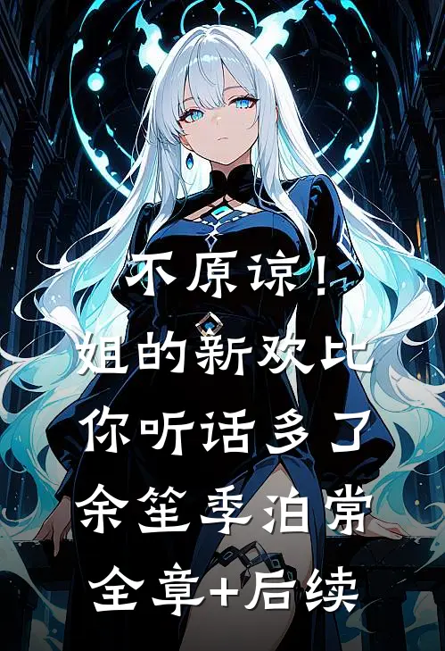 不原谅！姐的新欢比你听话多了余笙季泊常:全章+后续