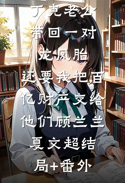 丁克老公带回一对龙凤胎，还要我把百亿财产交给他们顾兰兰夏文超结局+番外