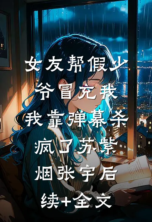 女友帮假少爷冒充我，我靠弹幕杀疯了苏紫烟张宇后续+全文