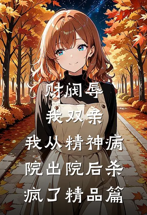 财阀辱我双亲，我从精神病院出院后杀疯了精品篇