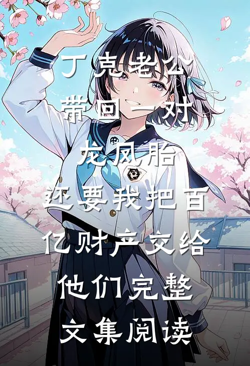 丁克老公带回一对龙凤胎，还要我把百亿财产交给他们完整文集阅读