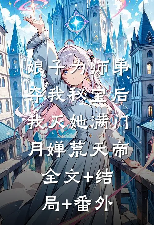 娘子为师弟夺我秘宝后，我灭她满门月婵荒天帝全文+结局+番外