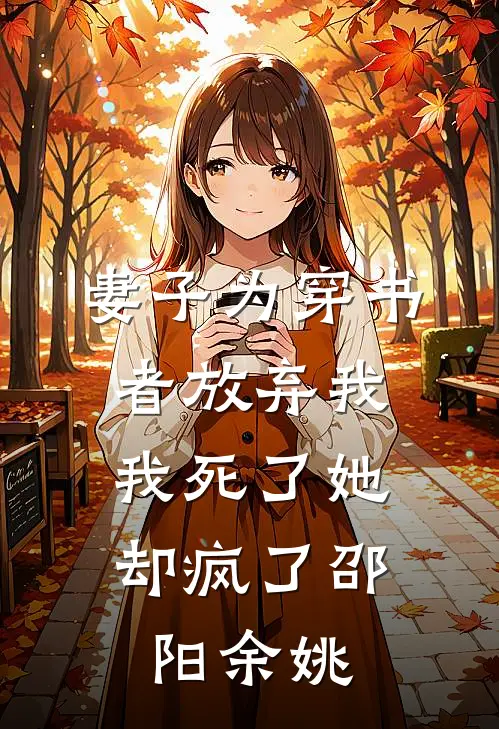 妻子为穿书者放弃我，我死了她却疯了邵阳余姚
