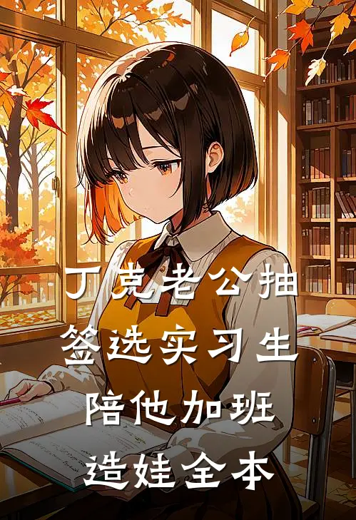 丁克老公抽签选实习生陪他加班造娃全本