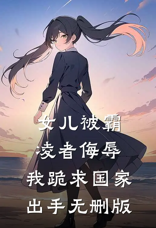 女儿被霸凌者侮辱，我跪求国家出手无删版