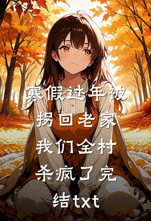 寒假过年被拐回老家，我们全村杀疯了完结txt