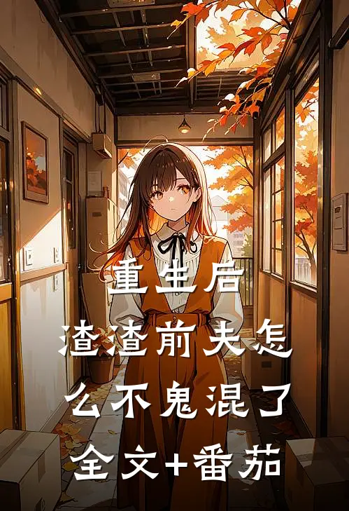 重生后，渣渣前夫怎么不鬼混了全文+番茄