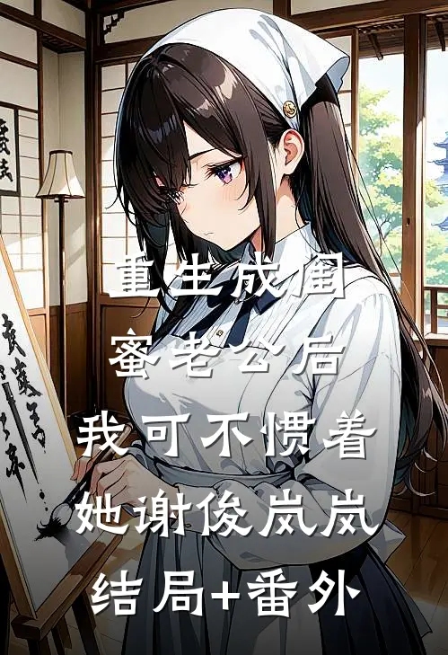 重生成闺蜜老公后，我可不惯着她谢俊岚岚结局+番外