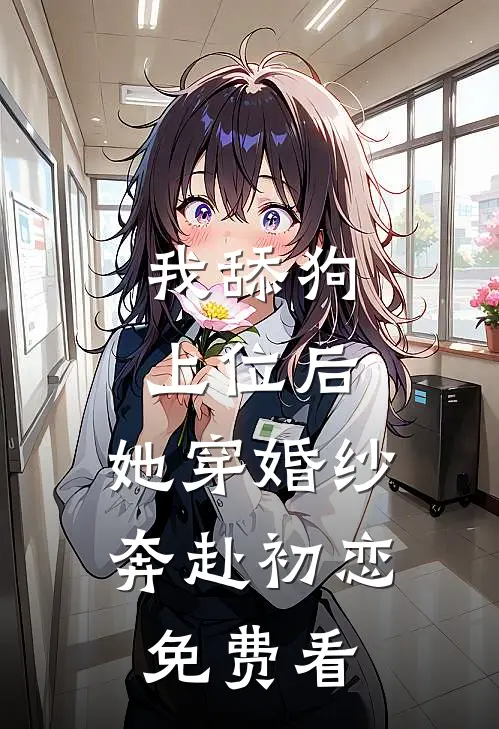 我舔狗上位后，她穿婚纱奔赴初恋免费看