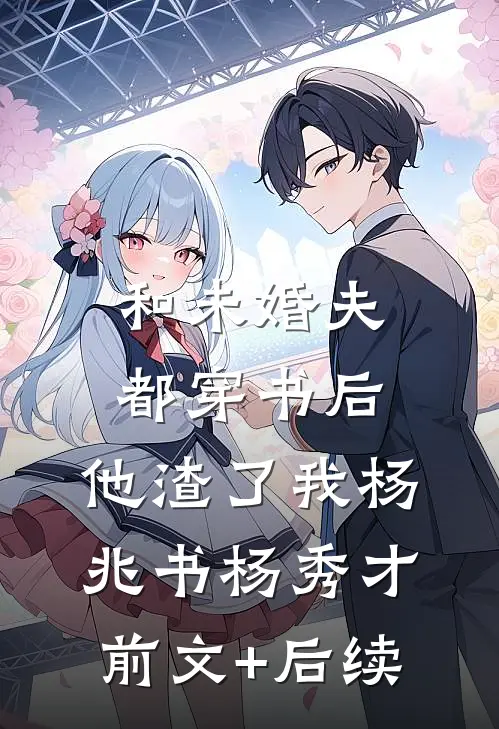 和未婚夫都穿书后，他渣了我杨兆书杨秀才前文+后续