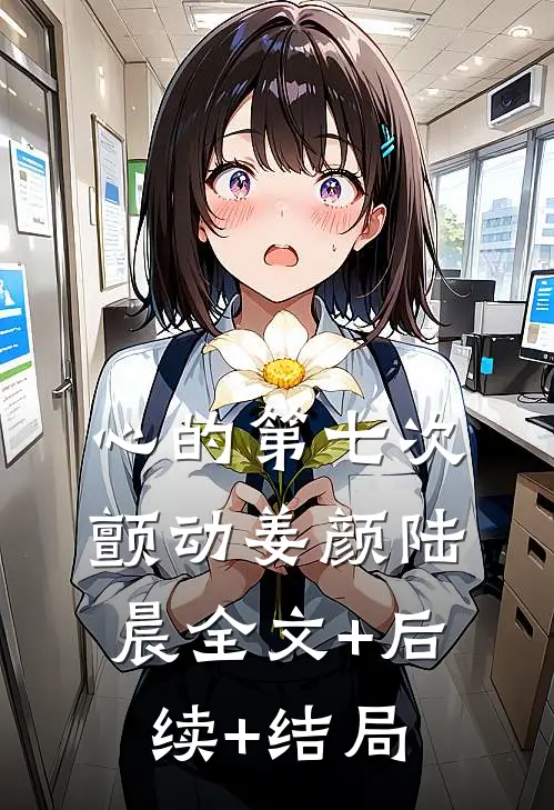 心的第七次颤动姜颜陆晨全文+后续+结局