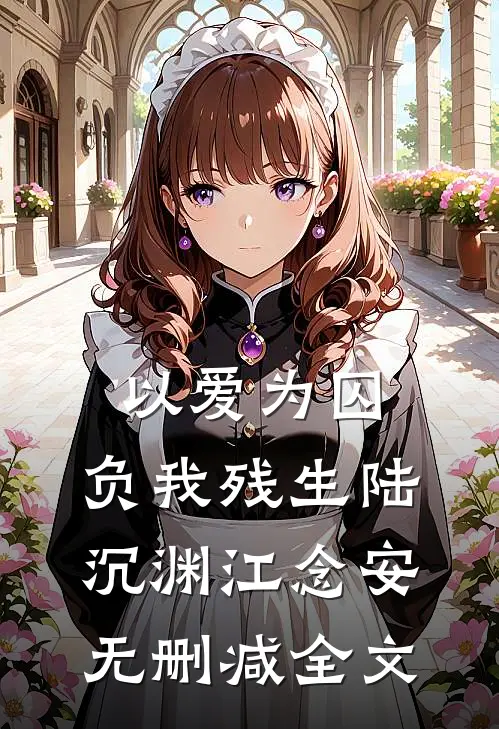 以爱为囚，负我残生陆沉渊江念安无删减全文