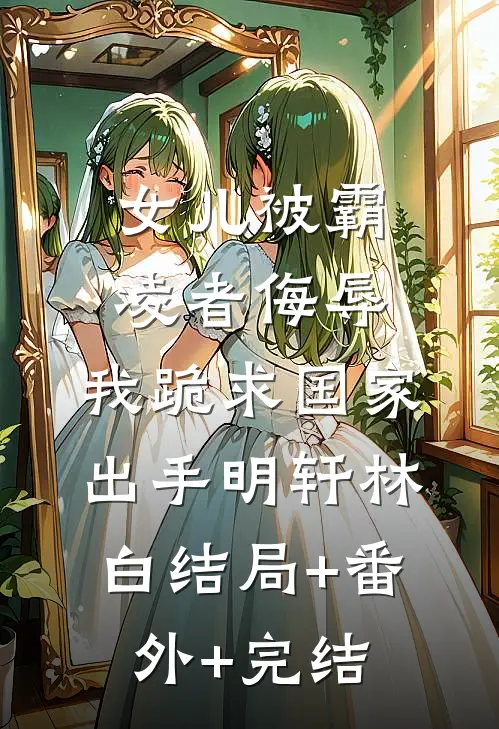 女儿被霸凌者侮辱，我跪求国家出手明轩林白结局+番外+完结