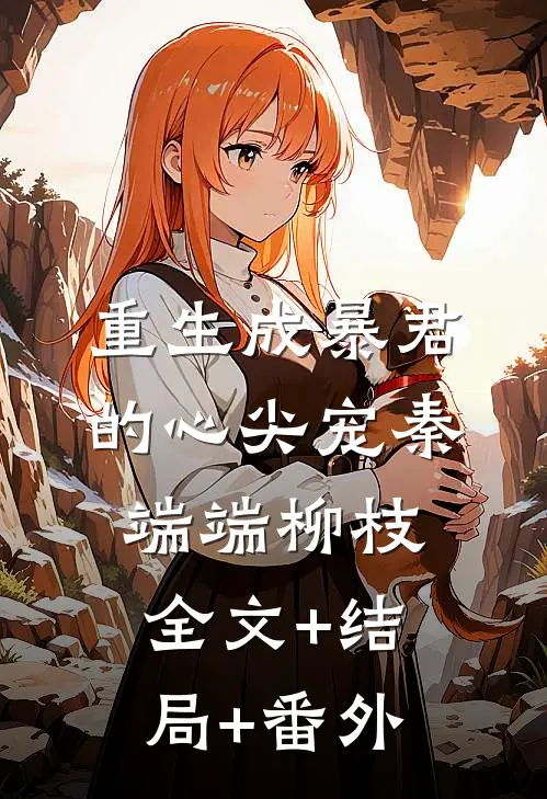 重生成暴君的心尖宠秦端端柳枝全文+结局+番外