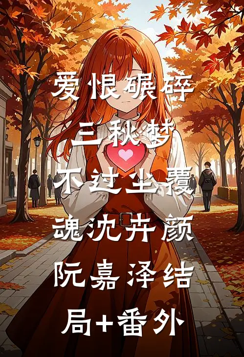 爱恨碾碎三秋梦，不过尘覆魂沈卉颜阮嘉泽结局+番外