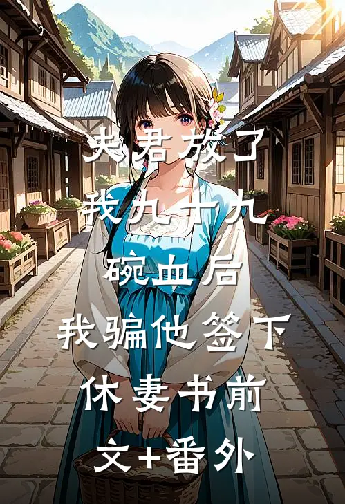 夫君放了我九十九碗血后，我骗他签下休妻书前文+番外