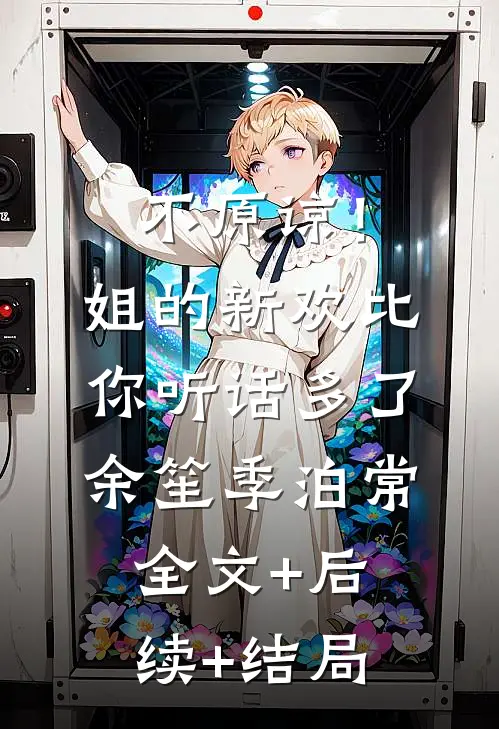 不原谅！姐的新欢比你听话多了余笙季泊常:全文+后续+结局