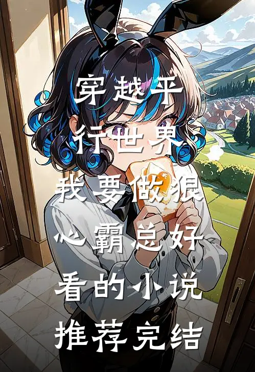 穿越平行世界：我要做狠心霸总好看的小说推荐完结