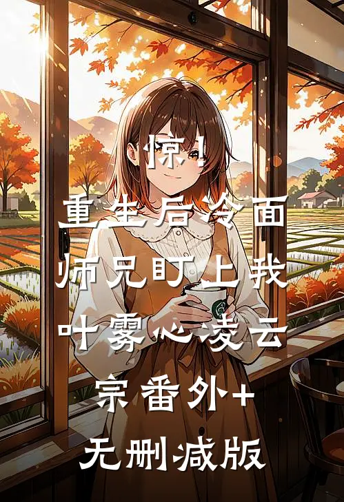 惊！重生后冷面师兄盯上我叶雾心凌云宗番外+无删减版
