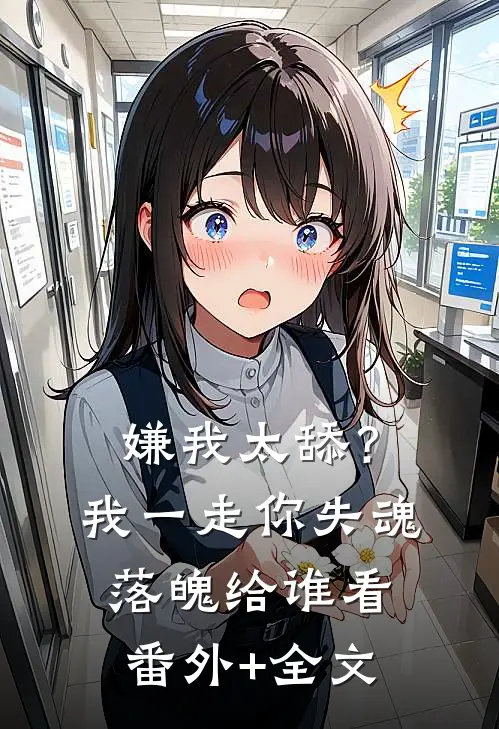 嫌我太舔？我一走你失魂落魄给谁看:(番外)+(全文)