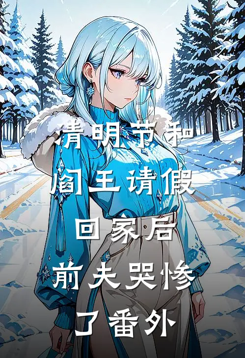 清明节和阎王请假回家后，前夫哭惨了番外