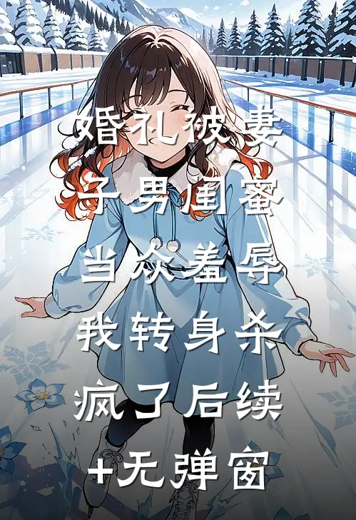 婚礼被妻子男闺蜜当众羞辱，我转身杀疯了后续+无弹窗