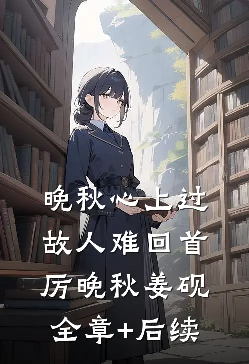 晚秋心上过，故人难回首厉晚秋姜砚:全章+后续