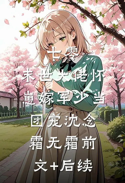 七零：末世大佬怀崽嫁军少当团宠沈念霜无霜前文+后续