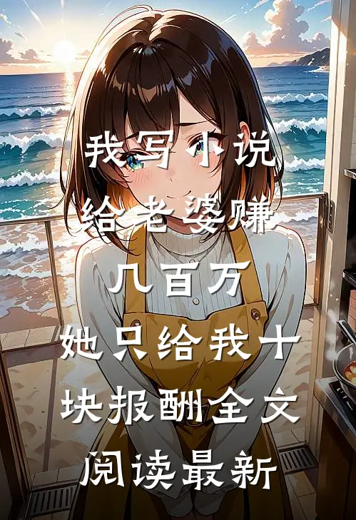 我写小说给老婆赚几百万，她只给我十块报酬全文阅读最新