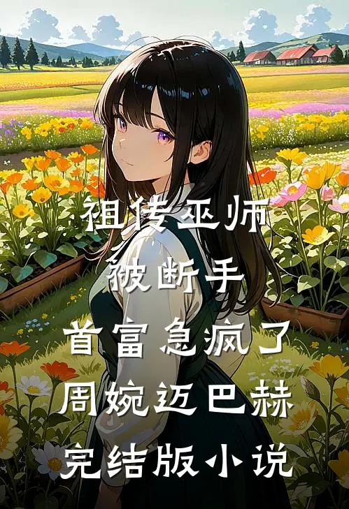 祖传巫师被断手，首富急疯了周婉迈巴赫完结版小说